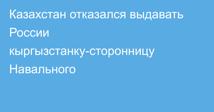 Казахстан отказался выдавать России кыргызстанку-сторонницу Навального