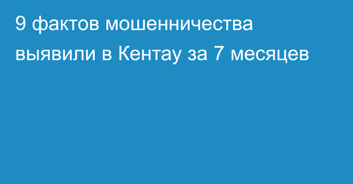 9 фактов мошенничества выявили в Кентау за 7 месяцев