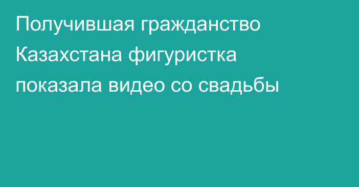 Получившая гражданство Казахстана фигуристка показала видео со свадьбы