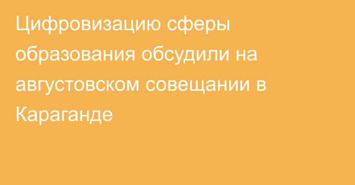 Цифровизацию сферы образования обсудили на августовском совещании в Караганде