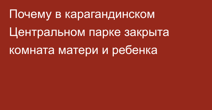 Почему в карагандинском Центральном парке закрыта комната матери и ребенка