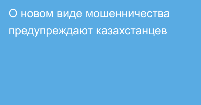 О новом виде мошенничества предупреждают казахстанцев