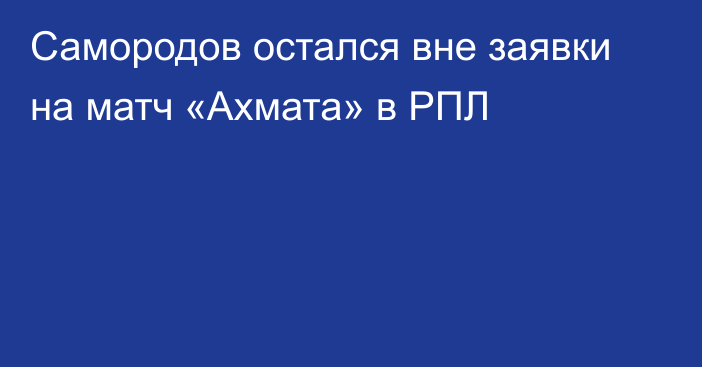 Самородов остался вне заявки на матч «Ахмата» в РПЛ