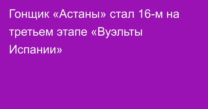 Гонщик «Астаны» стал 16-м на третьем этапе «Вуэльты Испании»