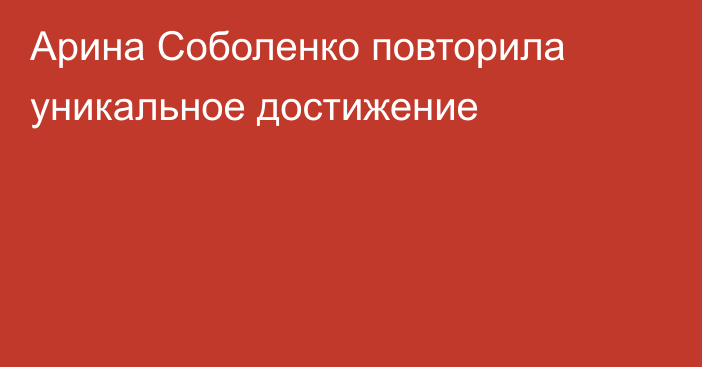 Арина Соболенко повторила уникальное достижение