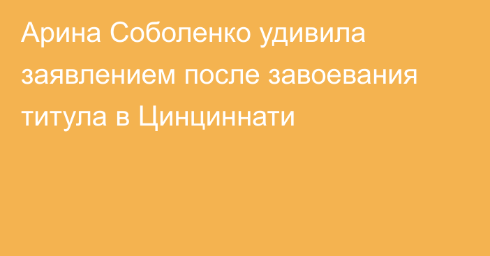 Арина Соболенко удивила заявлением после завоевания титула в Цинциннати