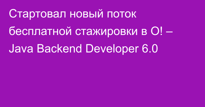 Стартовал новый поток бесплатной стажировки в О! – Java Backend Developer 6.0