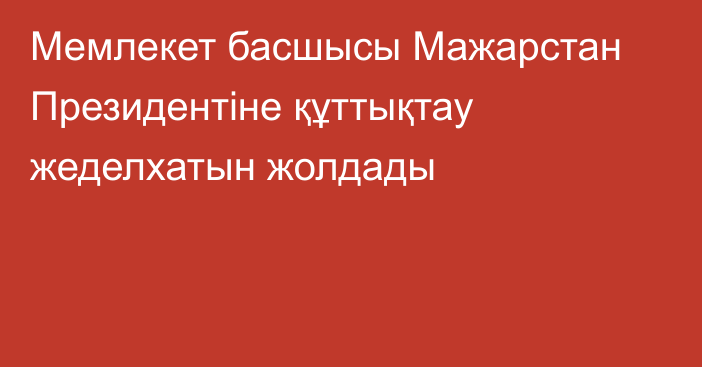 Мемлекет басшысы Мажарстан Президентіне құттықтау жеделхатын жолдады