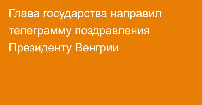 Глава государства направил телеграмму поздравления Президенту Венгрии