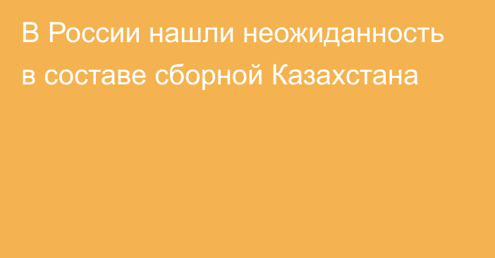 В России нашли неожиданность в составе сборной Казахстана