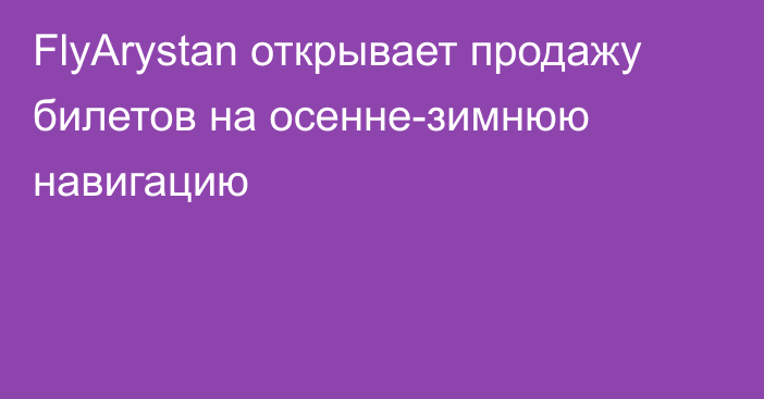 FlyArystan открывает продажу билетов на осенне-зимнюю навигацию