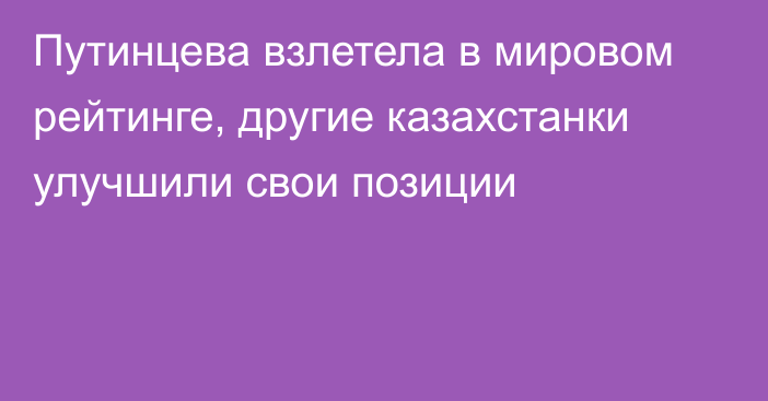 Путинцева взлетела в мировом рейтинге, другие казахстанки улучшили свои позиции