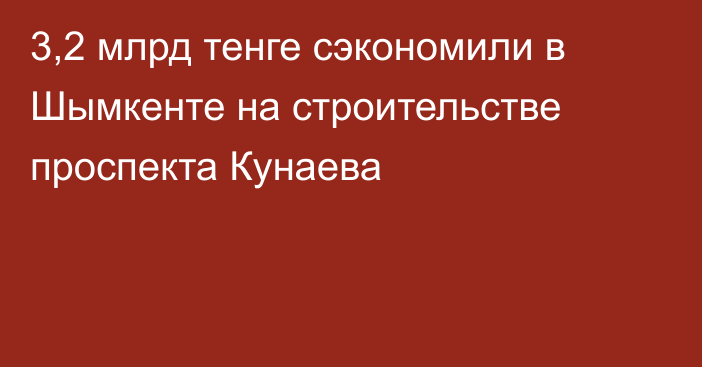 3,2 млрд тенге сэкономили в Шымкенте на строительстве проспекта Кунаева