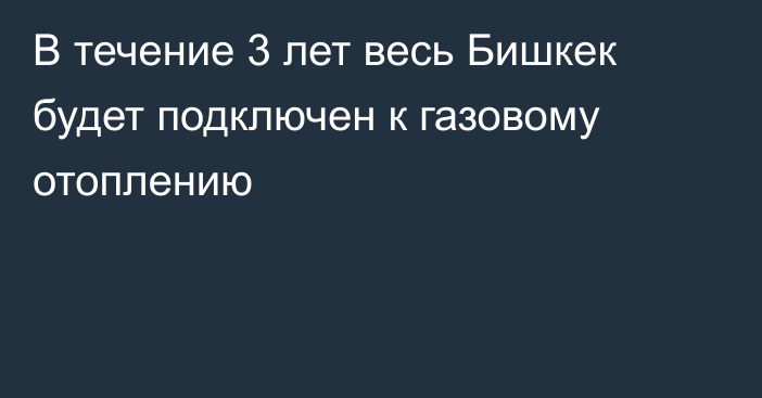 В течение 3 лет весь Бишкек будет подключен к газовому отоплению