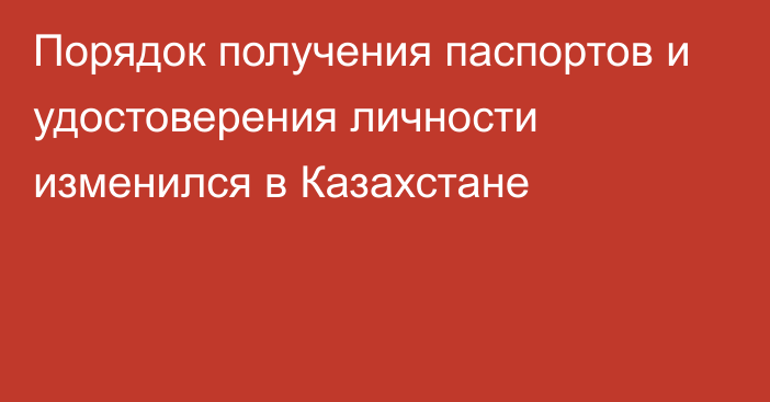 Порядок получения паспортов и удостоверения личности изменился в Казахстане