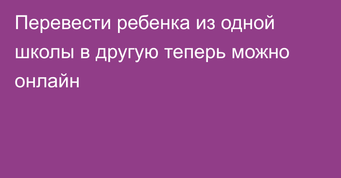 Перевести ребенка из одной школы в другую теперь можно онлайн