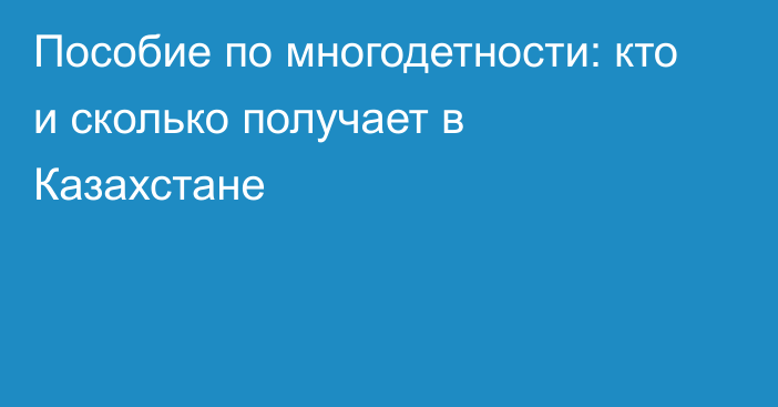 Пособие по многодетности: кто и сколько получает в Казахстане