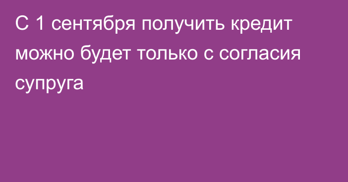 С 1 сентября получить кредит можно будет только с согласия супруга