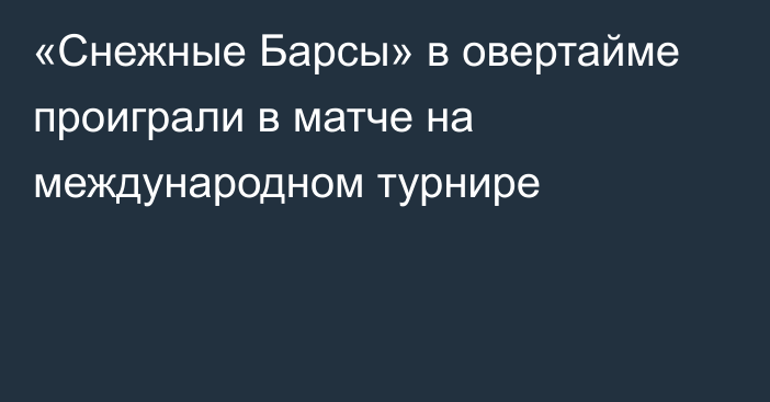 «Снежные Барсы» в овертайме проиграли в матче на международном турнире