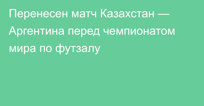 Перенесен матч Казахстан — Аргентина перед чемпионатом мира по футзалу