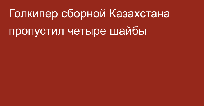 Голкипер сборной Казахстана пропустил четыре шайбы