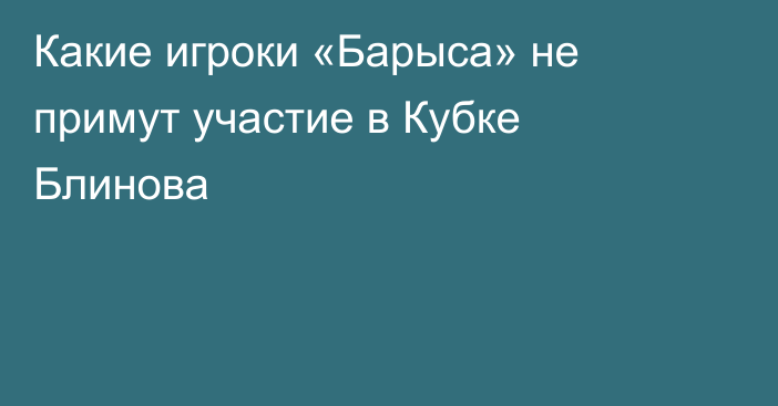 Какие игроки «Барыса» не примут участие в Кубке Блинова