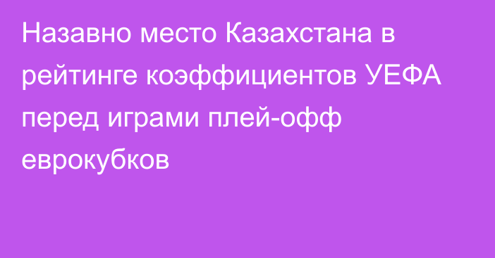 Назавно место Казахстана в рейтинге коэффициентов УЕФА перед играми плей-офф еврокубков