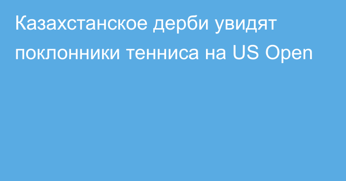 Казахстанское дерби увидят поклонники тенниса на US Open