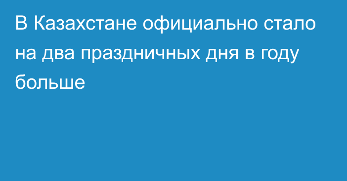 В Казахстане официально стало на два праздничных дня в году больше