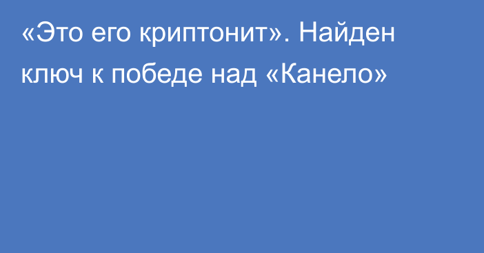 «Это его криптонит». Найден ключ к победе над «Канело»