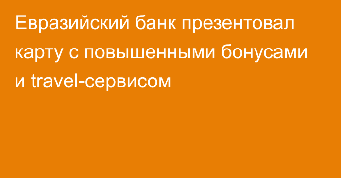 Евразийский банк презентовал карту с повышенными бонусами и travel-сервисом