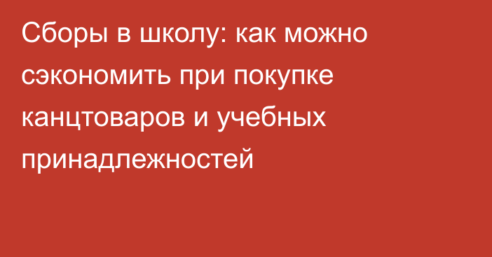 Сборы в школу: как можно сэкономить при покупке канцтоваров и учебных принадлежностей