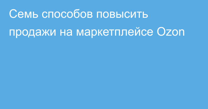 Семь способов повысить продажи на маркетплейсе Ozon