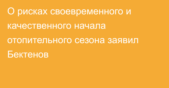 О рисках своевременного и качественного начала отопительного сезона заявил Бектенов