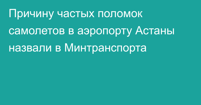 Причину частых поломок самолетов в аэропорту Астаны назвали в Минтранспорта