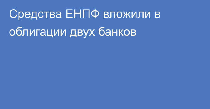 Средства ЕНПФ вложили в облигации двух банков