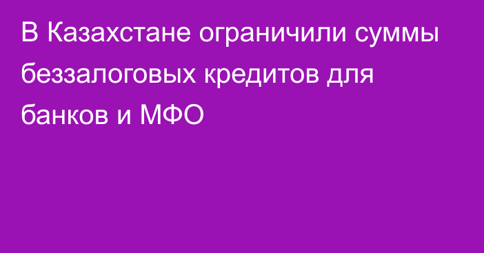 В Казахстане ограничили суммы беззалоговых кредитов для банков и МФО