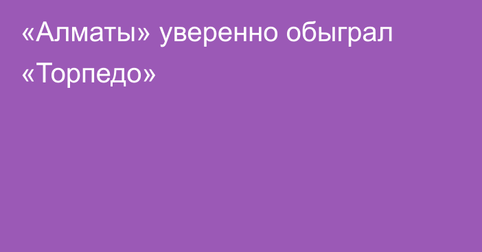 «Алматы» уверенно обыграл «Торпедо»