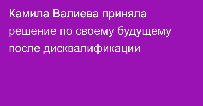 Камила Валиева приняла решение по своему будущему после дисквалификации