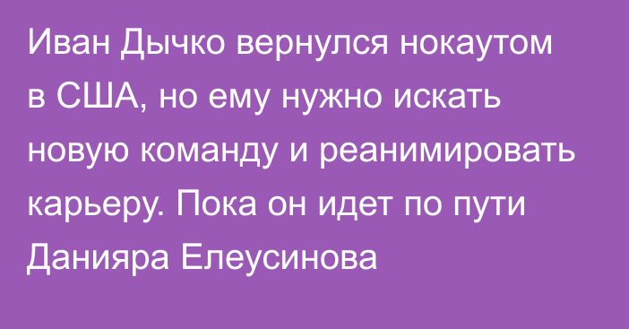 Иван Дычко вернулся нокаутом в США, но ему нужно искать новую команду и реанимировать карьеру. Пока он идет по пути Данияра Елеусинова