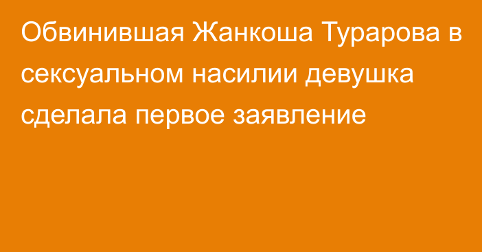 Обвинившая Жанкоша Турарова в сексуальном насилии девушка сделала первое заявление