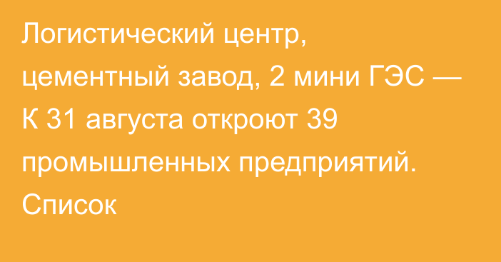 Логистический центр, цементный завод, 2 мини ГЭС —  К 31 августа откроют 39 промышленных предприятий. Список