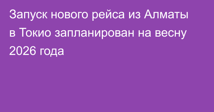 Запуск нового рейса из Алматы в Токио запланирован на весну 2026 года