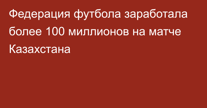 Федерация футбола заработала более 100 миллионов на матче Казахстана