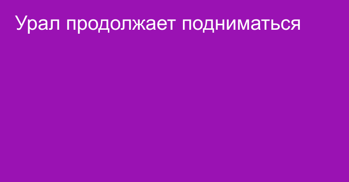 Урал продолжает подниматься