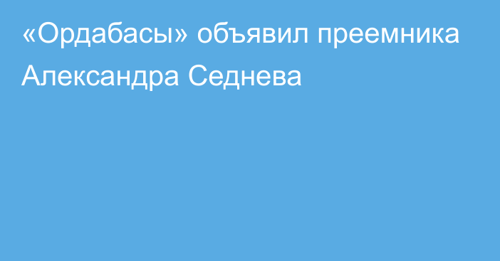 «Ордабасы» объявил преемника Александра Седнева