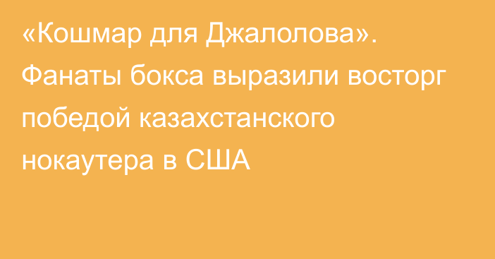 «Кошмар для Джалолова». Фанаты бокса выразили восторг победой казахстанского нокаутера в США