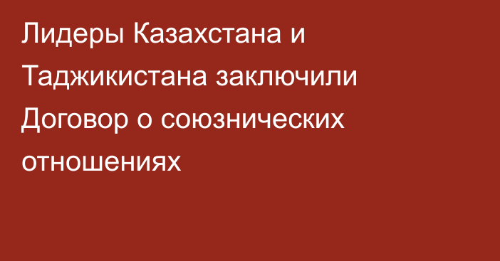 Лидеры Казахстана и Таджикистана заключили Договор о союзнических отношениях