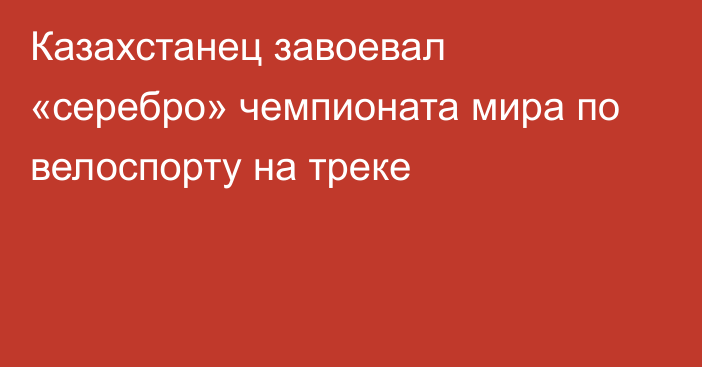 Казахстанец завоевал «серебро» чемпионата мира по велоспорту на треке