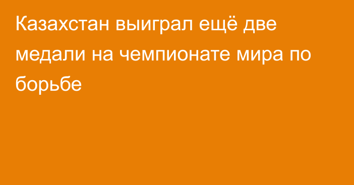 Казахстан выиграл ещё две медали на чемпионате мира по борьбе